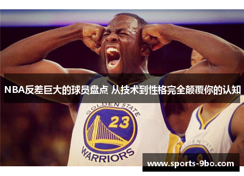 NBA反差巨大的球员盘点 从技术到性格完全颠覆你的认知